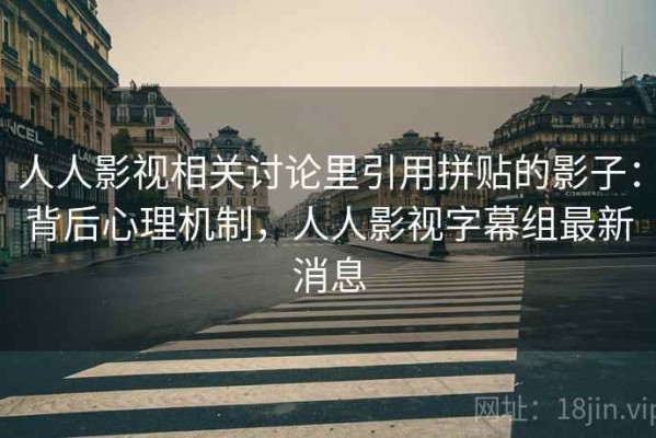 人人影视相关讨论里引用拼贴的影子：背后心理机制，人人影视字幕组最新消息