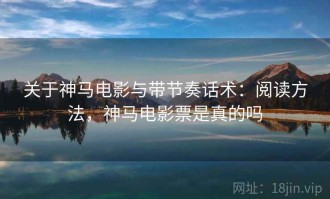 关于神马电影与带节奏话术：阅读方法，神马电影票是真的吗