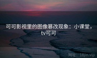 可可影视里的图像篡改现象：小课堂，tv可可