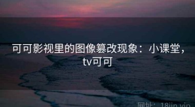 可可影视里的图像篡改现象：小课堂，tv可可