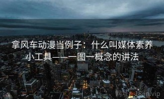 拿风车动漫当例子：什么叫媒体素养小工具——一图一概念的讲法