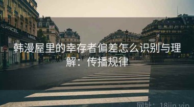 韩漫屋里的幸存者偏差怎么识别与理解：传播规律