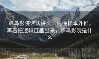 蜂鸟影院读法讲义：先懂样本外推，再看把逻辑链画出来，蜂鸟影院是什么
