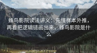 蜂鸟影院读法讲义：先懂样本外推，再看把逻辑链画出来，蜂鸟影院是什么
