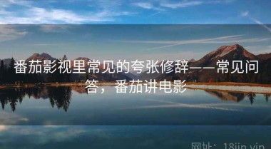 番茄影视里常见的夸张修辞——常见问答，番茄讲电影