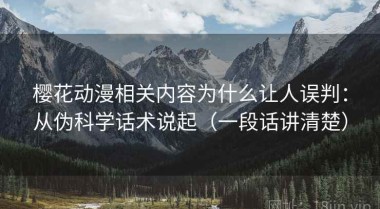 樱花动漫相关内容为什么让人误判：从伪科学话术说起（一段话讲清楚）