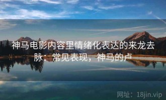 神马电影内容里情绪化表达的来龙去脉：常见表现，神马的卢