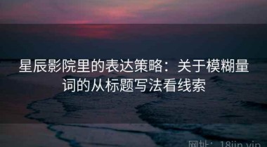 星辰影院里的表达策略：关于模糊量词的从标题写法看线索