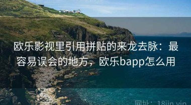 欧乐影视里引用拼贴的来龙去脉：最容易误会的地方，欧乐bapp怎么用