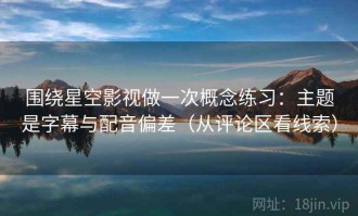 围绕星空影视做一次概念练习：主题是字幕与配音偏差（从评论区看线索）