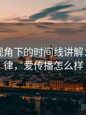 爱一番视角下的时间线讲解：传播规律，爱传播怎么样
