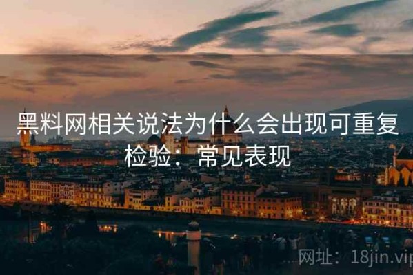 黑料网相关说法为什么会出现可重复检验：常见表现