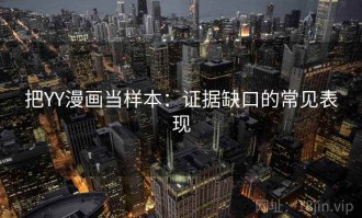 把YY漫画当样本：证据缺口的常见表现