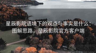 星辰影院语境下的观点与事实是什么：图解思路，星辰影院官方客户端