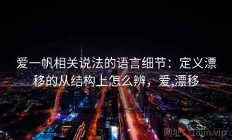 爱一帆相关说法的语言细节：定义漂移的从结构上怎么辨，爱,漂移