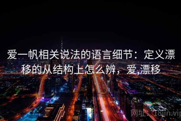 爱一帆相关说法的语言细节：定义漂移的从结构上怎么辨，爱,漂移