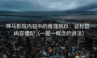 神马影院内容中的推理跳跃：谈标题-内容错配（一图一概念的讲法）