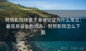 努努影院场景下滑坡论证为什么常见：最容易误会的地方，努努影院怎么下载