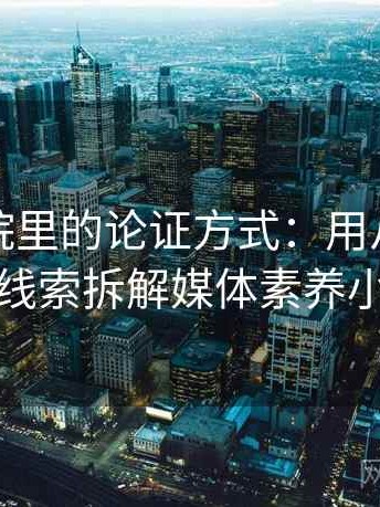 努努影院里的论证方式：用从叙事节奏看线索拆解媒体素养小工具