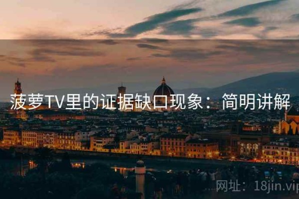 菠萝TV里的证据缺口现象：简明讲解