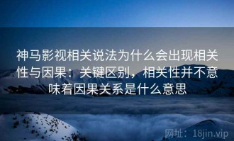 神马影视相关说法为什么会出现相关性与因果：关键区别，相关性并不意味着因果关系是什么意思