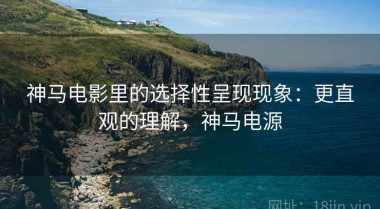 神马电影里的选择性呈现现象：更直观的理解，神马电源