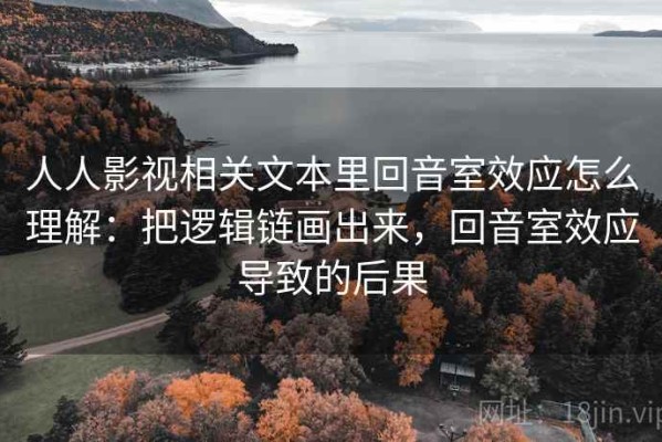 人人影视相关文本里回音室效应怎么理解：把逻辑链画出来，回音室效应导致的后果