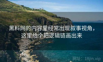 黑料网的内容里经常出现叙事视角，这里给个把逻辑链画出来