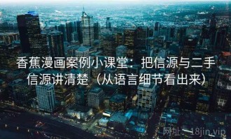 香蕉漫画案例小课堂：把信源与二手信源讲清楚（从语言细节看出来）