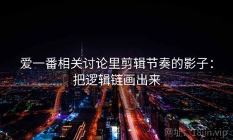爱一番相关讨论里剪辑节奏的影子：把逻辑链画出来
