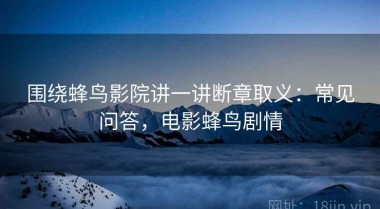 围绕蜂鸟影院讲一讲断章取义：常见问答，电影蜂鸟剧情