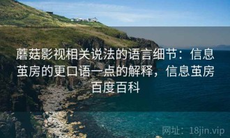 蘑菇影视相关说法的语言细节：信息茧房的更口语一点的解释，信息茧房百度百科