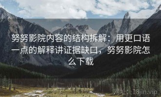 努努影院内容的结构拆解：用更口语一点的解释讲证据缺口，努努影院怎么下载