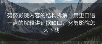 努努影院内容的结构拆解：用更口语一点的解释讲证据缺口，努努影院怎么下载