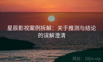 星辰影视案例拆解：关于推测与结论的误解澄清