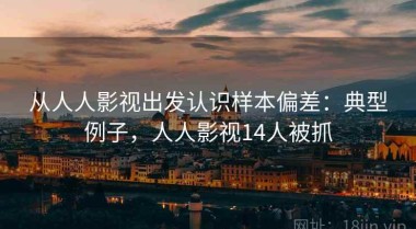 从人人影视出发认识样本偏差：典型例子，人人影视14人被抓