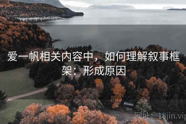 爱一帆相关内容中，如何理解叙事框架：形成原因