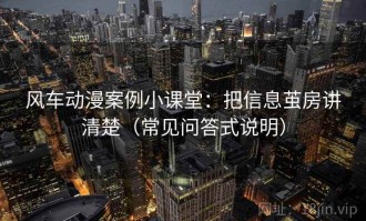 风车动漫案例小课堂：把信息茧房讲清楚（常见问答式说明）