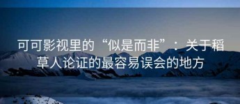 可可影视里的“似是而非”：关于稻草人论证的最容易误会的地方