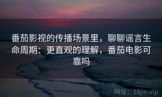 番茄影视的传播场景里，聊聊谣言生命周期：更直观的理解，番茄电影可靠吗