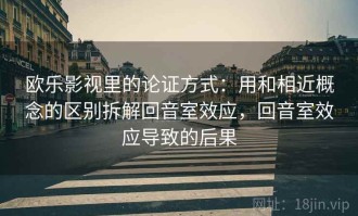 欧乐影视里的论证方式：用和相近概念的区别拆解回音室效应，回音室效应导致的后果