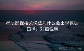 星辰影视相关说法为什么会出现数据口径：对照说明