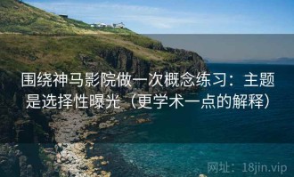 围绕神马影院做一次概念练习：主题是选择性曝光（更学术一点的解释）