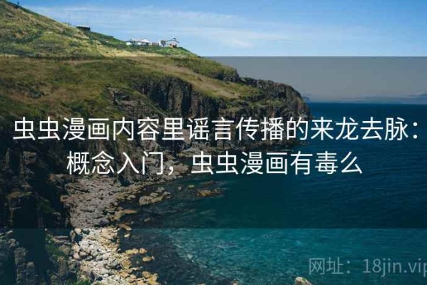 虫虫漫画内容里谣言传播的来龙去脉：概念入门，虫虫漫画有毒么