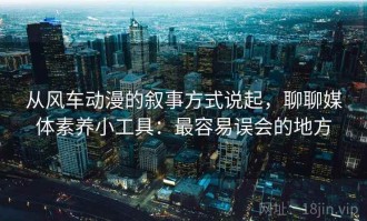 从风车动漫的叙事方式说起，聊聊媒体素养小工具：最容易误会的地方