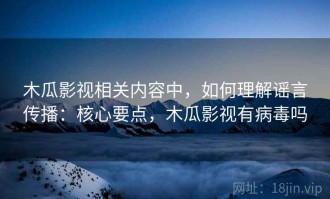木瓜影视相关内容中，如何理解谣言传播：核心要点，木瓜影视有病毒吗