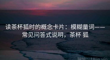 读茶杯狐时的概念卡片：模糊量词——常见问答式说明，茶杯 狐