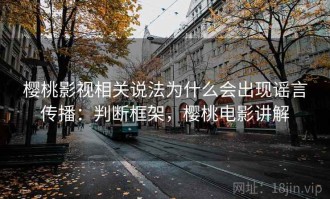 樱桃影视相关说法为什么会出现谣言传播：判断框架，樱桃电影讲解