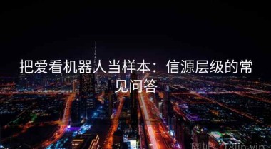把爱看机器人当样本：信源层级的常见问答