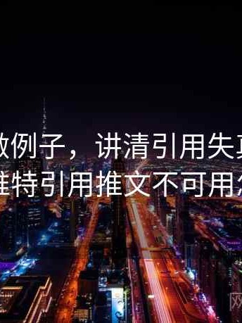 用推特做例子，讲清引用失真：常见问答，推特引用推文不可用怎么解决